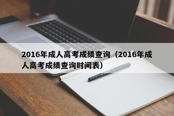 2016年成人高考成绩查询（2016年成人高考成绩查询时间表）