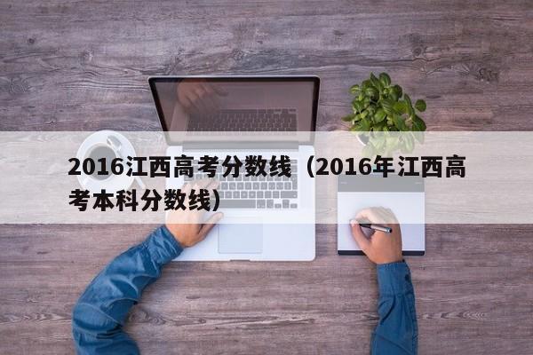 2016江西高考分数线（2016年江西高考本科分数线）