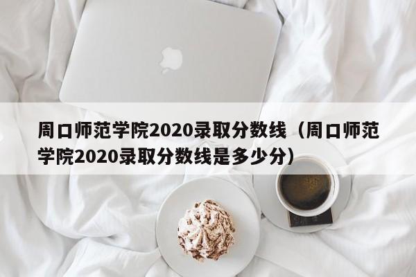 周口师范学院2020录取分数线（周口师范学院2020录取分数线是多少分）