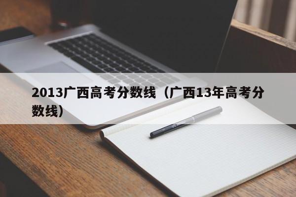 2013广西高考分数线（广西13年高考分数线）