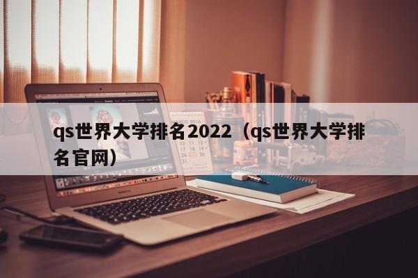 qs世界大学排名2022（qs世界大学排名官网）