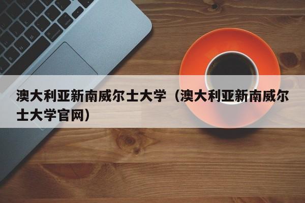 澳大利亚新南威尔士大学（澳大利亚新南威尔士大学官网）