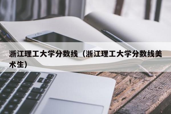 浙江理工大学分数线（浙江理工大学分数线美术生）