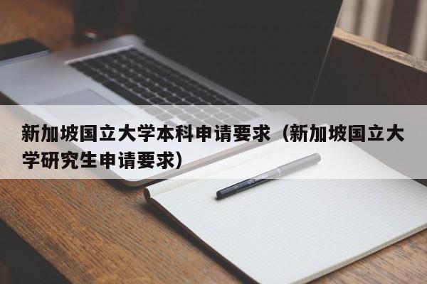 新加坡国立大学本科申请要求（新加坡国立大学研究生申请要求）