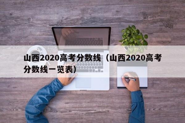 山西2020高考分数线（山西2020高考分数线一览表）