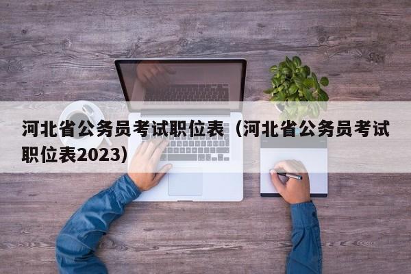 河北省公务员考试职位表（河北省公务员考试职位表2023）