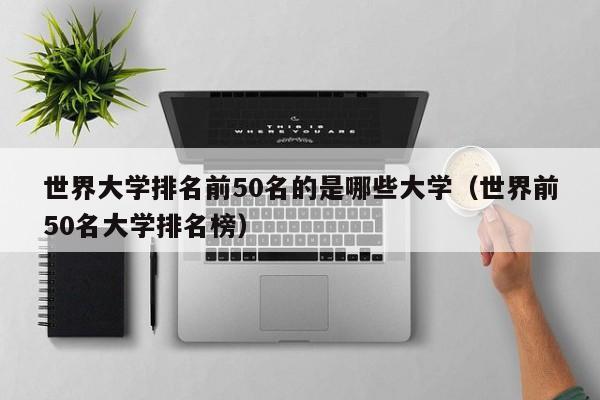 世界大学排名前50名的是哪些大学（世界前50名大学排名榜）