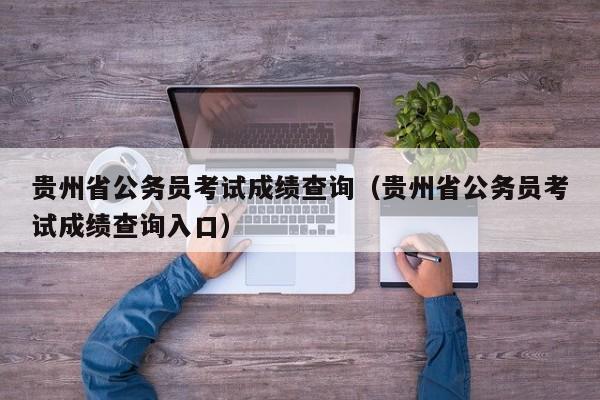 贵州省公务员考试成绩查询（贵州省公务员考试成绩查询入口）