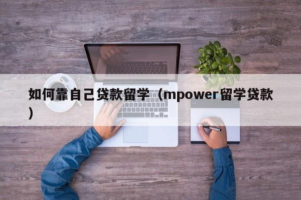 如何靠自己贷款留学（mpower留学贷款）