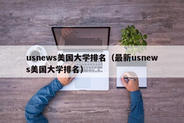 usnews美国大学排名（最新usnews美国大学排名）