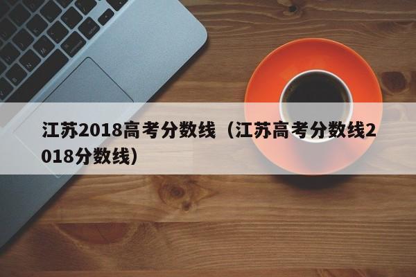 江苏2018高考分数线（江苏高考分数线2018分数线）