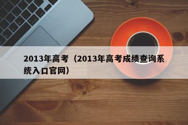 2013年高考（2013年高考成绩查询系统入口官网）