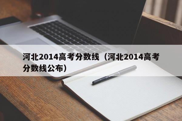 河北2014高考分数线（河北2014高考分数线公布）