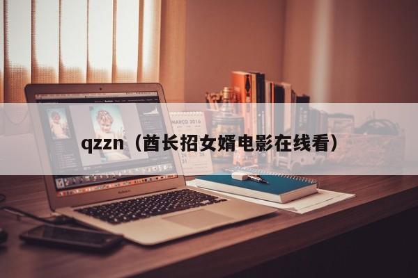 qzzn（酋长招女婿电影在线看）