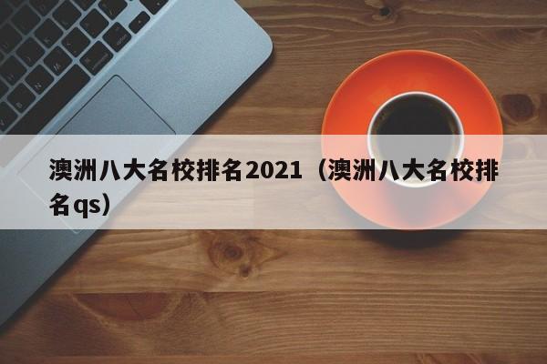 澳洲八大名校排名2021（澳洲八大名校排名qs）