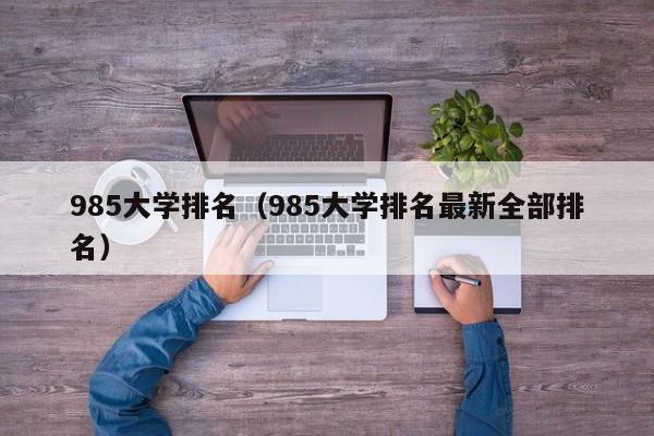 985大学排名（985大学排名最新全部排名）