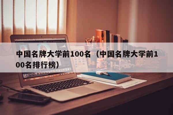 中国名牌大学前100名（中国名牌大学前100名排行榜）