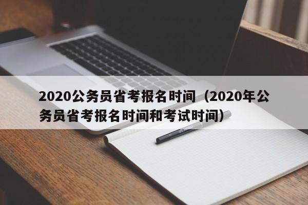 2020公务员省考报名时间（2020年公务员省考报名时间和考试时间）