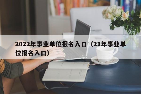 2022年事业单位报名入口（21年事业单位报名入口）