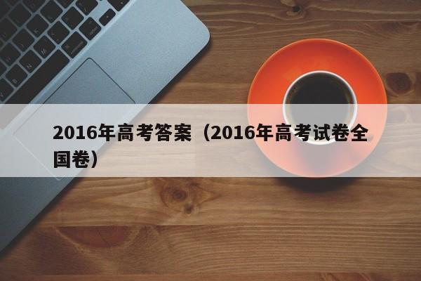 2016年高考答案（2016年高考试卷全国卷）