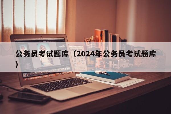 公务员考试题库（2024年公务员考试题库）