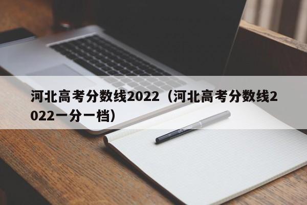 河北高考分数线2022（河北高考分数线2022一分一档）