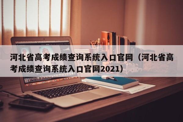 河北省高考成绩查询系统入口官网（河北省高考成绩查询系统入口官网2021）