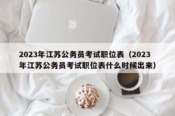 2023年江苏公务员考试职位表（2023年江苏公务员考试职位表什么时候出来）