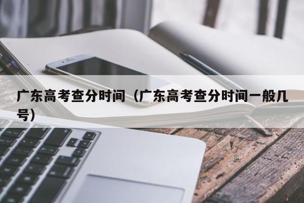 广东高考查分时间（广东高考查分时间一般几号）