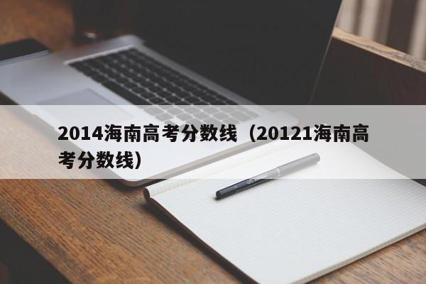 2014海南高考分数线（20121海南高考分数线）