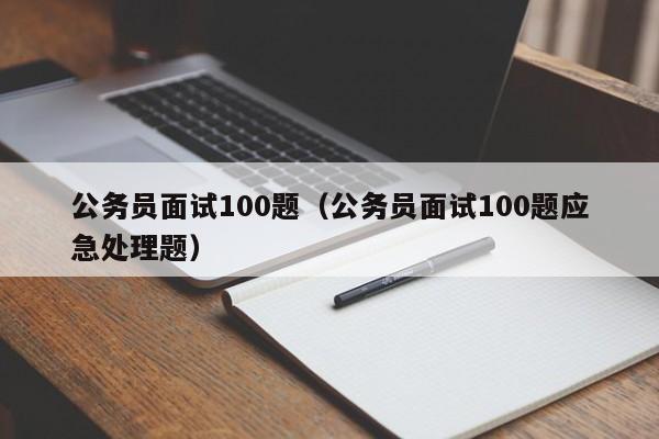 公务员面试100题（公务员面试100题应急处理题）