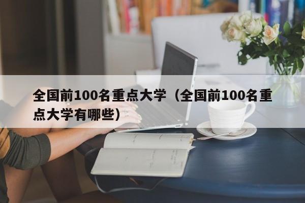 全国前100名重点大学（全国前100名重点大学有哪些）