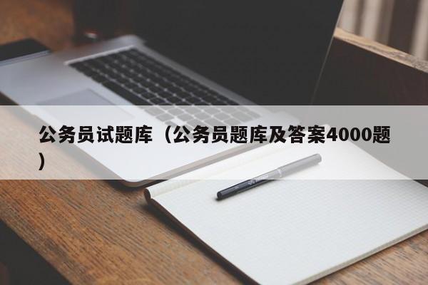 公务员试题库（公务员题库及答案4000题）