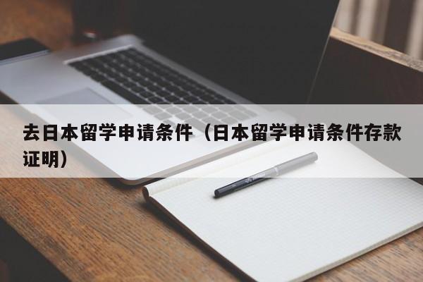 去日本留学申请条件（日本留学申请条件存款证明）