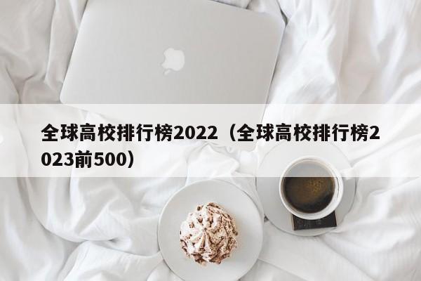 全球高校排行榜2022（全球高校排行榜2023前500）