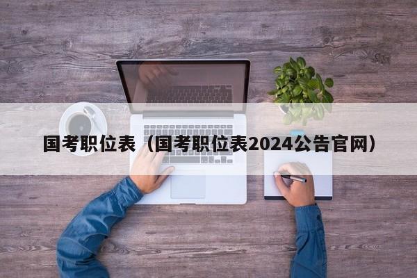 国考职位表（国考职位表2024公告官网）