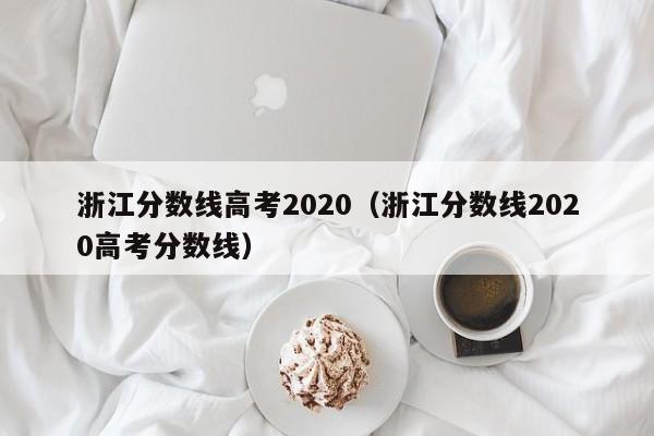 浙江分数线高考2020（浙江分数线2020高考分数线）