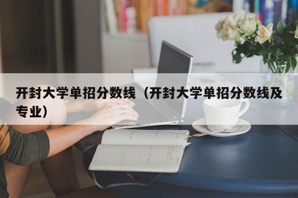 开封大学单招分数线（开封大学单招分数线及专业）