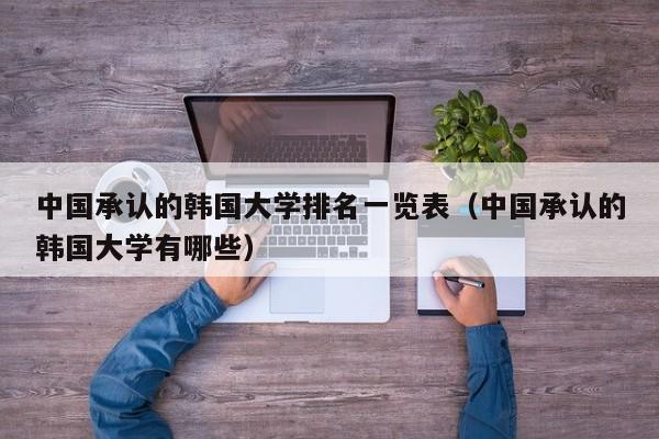 中国承认的韩国大学排名一览表（中国承认的韩国大学有哪些）