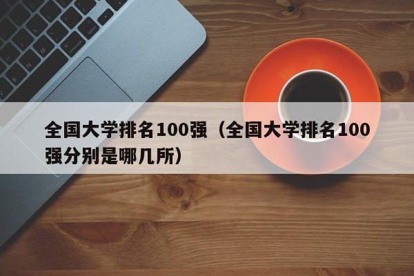 全国大学排名100强（全国大学排名100强分别是哪几所）