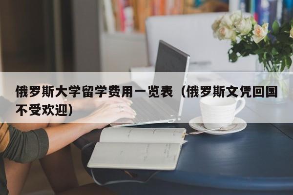 俄罗斯大学留学费用一览表（俄罗斯文凭回国不受欢迎）