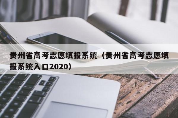 贵州省高考志愿填报系统（贵州省高考志愿填报系统入口2020）