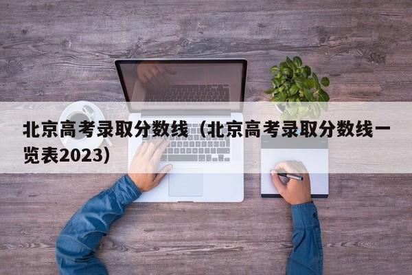 北京高考录取分数线（北京高考录取分数线一览表2023）