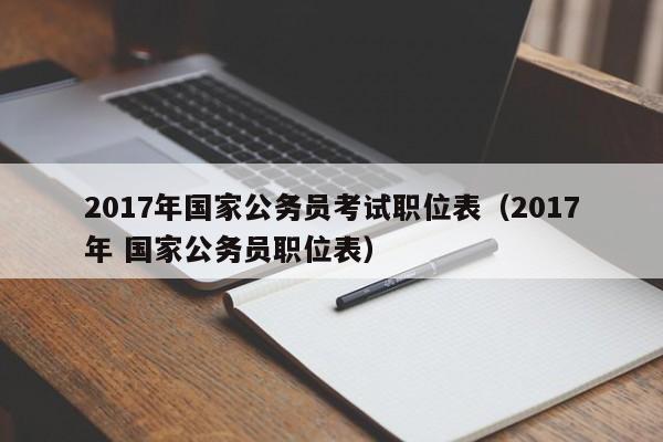 2017年国家公务员考试职位表（2017年 国家公务员职位表）