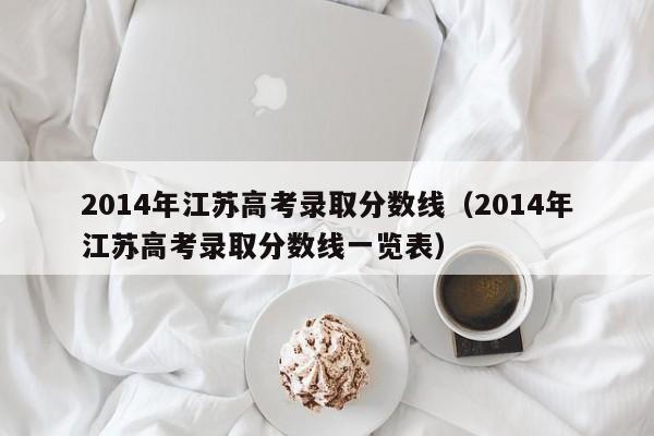 2014年江苏高考录取分数线（2014年江苏高考录取分数线一览表）