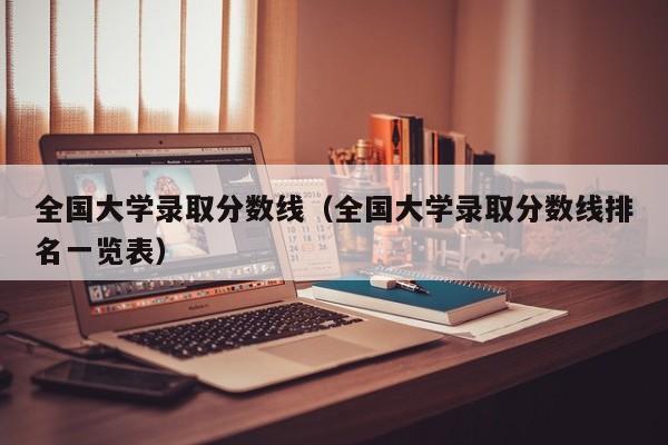 全国大学录取分数线（全国大学录取分数线排名一览表）