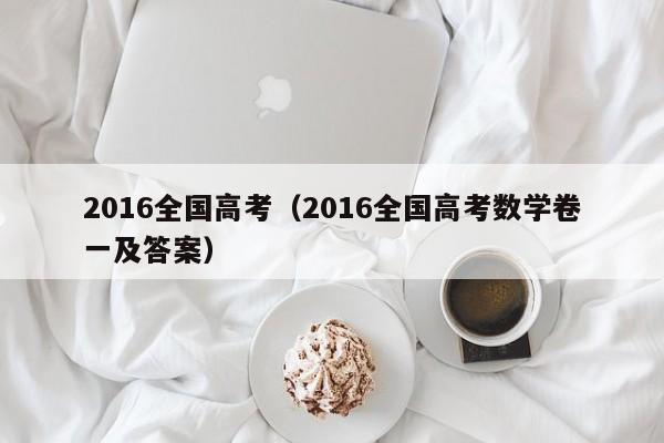 2016全国高考（2016全国高考数学卷一及答案）