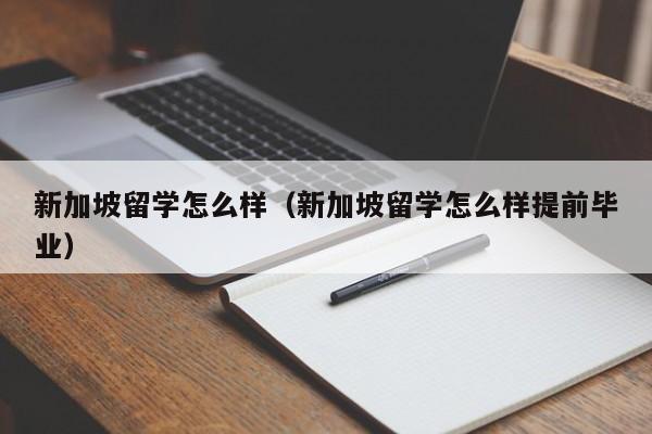 新加坡留学怎么样（新加坡留学怎么样提前毕业）