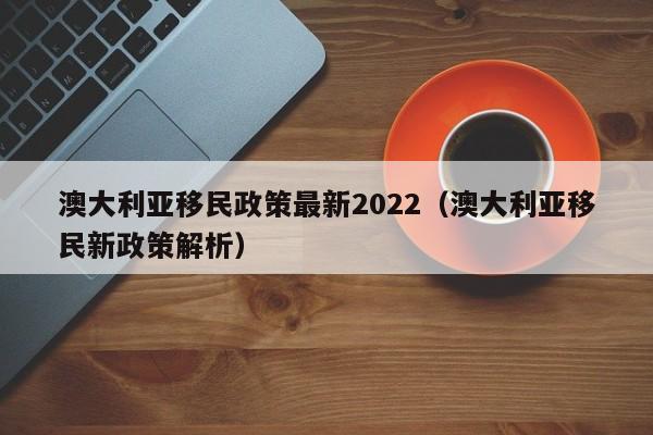 澳大利亚移民政策最新2022（澳大利亚移民新政策解析）