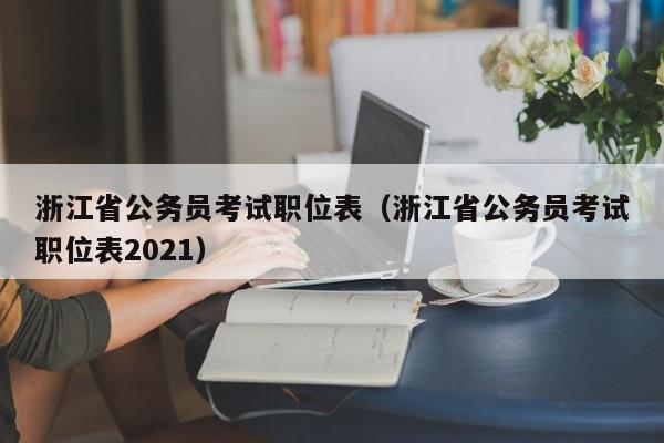 浙江省公务员考试职位表（浙江省公务员考试职位表2021）